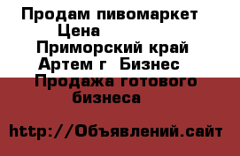Продам пивомаркет › Цена ­ 750 000 - Приморский край, Артем г. Бизнес » Продажа готового бизнеса   
